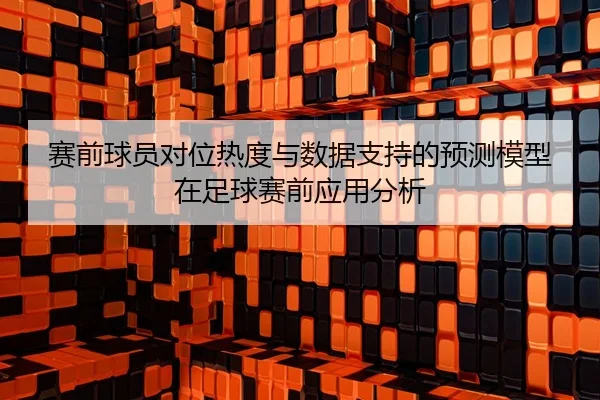 赛前球员对位热度与数据支持的预测模型在足球赛前应用分析